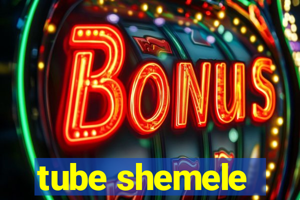 tube shemele